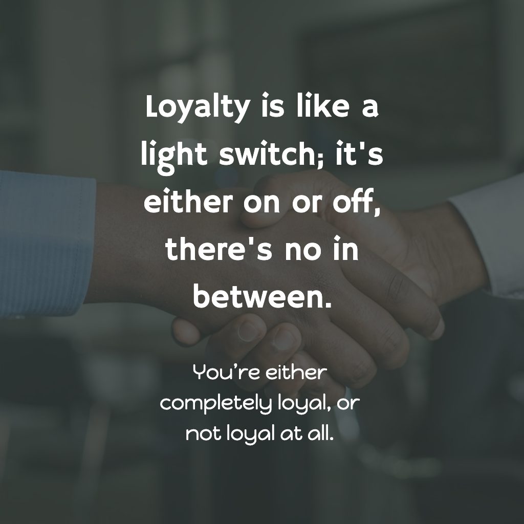 Loyalty is like a switch, it either on or off. Quote to express loyalty.